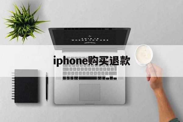 iphone购买退款(iPhone购买退款要等多久)